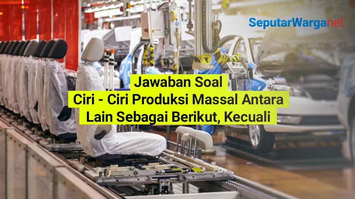 Ciri-Ciri-Produksi-Massal-Antara-Lain-Sebagai-Berikut-Kecuali