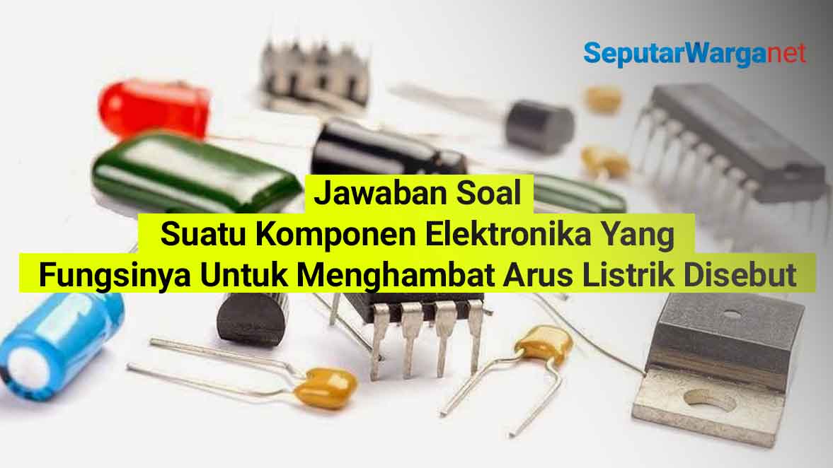 Suatu-Komponen-Elektronika-Yang-Fungsinya-Untuk-Menghambat-Arus-Listrik-Disebut